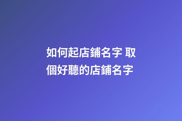 如何起店鋪名字 取個好聽的店鋪名字-第1張-店鋪起名-玄機派